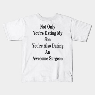 Not Only You're Dating My Son You're Also Dating An Awesome Surgeon Kids T-Shirt